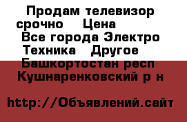 Продам телевизор срочно  › Цена ­ 3 000 - Все города Электро-Техника » Другое   . Башкортостан респ.,Кушнаренковский р-н